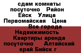 сдам комнаты посуточно › Район ­ Ейск › Улица ­ Первомайская › Цена ­ 2 000 - Все города Недвижимость » Квартиры аренда посуточно   . Алтайский край,Бийск г.